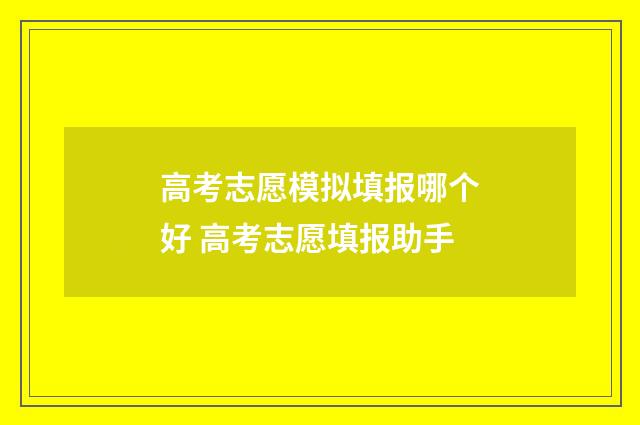 高考志愿模拟填报哪个好 高考志愿填报助手