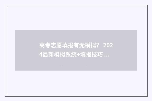 高考志愿填报有无模拟？ 2024最新模拟系统+填报技巧 高考志愿填报有必要找机构填吗