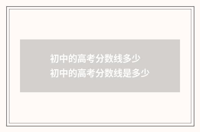 初中的高考分数线多少 初中的高考分数线是多少