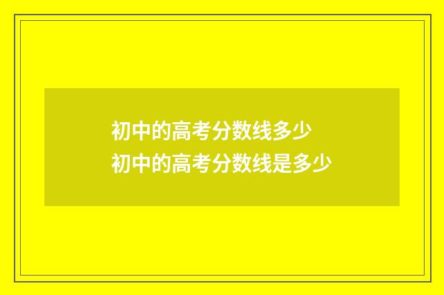 初中的高考分数线多少 初中的高考分数线是多少