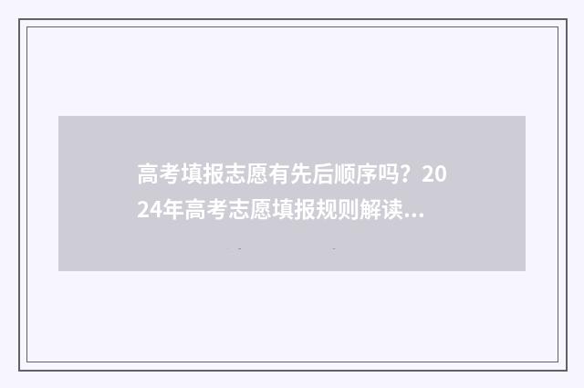 高考填报志愿有先后顺序吗？2024年高考志愿填报规则解读 高考填报志愿有时间限制吗