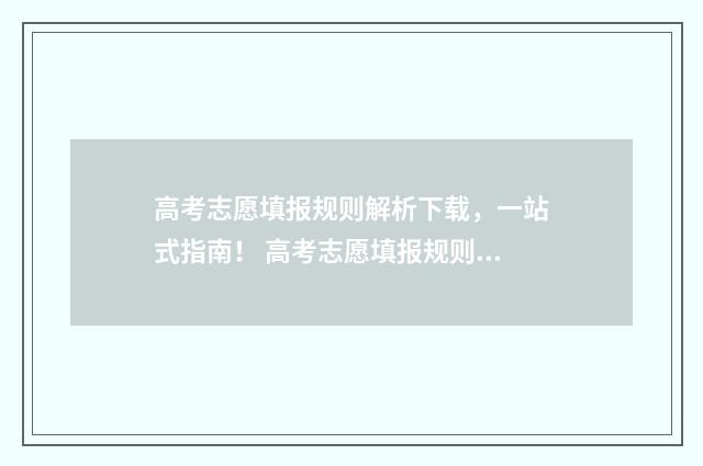 高考志愿填报规则解析下载，一站式指南！ 高考志愿填报规则及方法详解