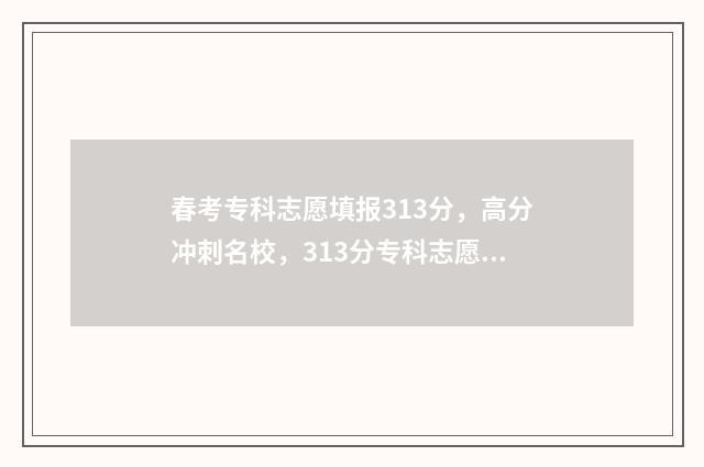 春考专科志愿填报313分，高分冲刺名校，313分专科志愿填报指南 春考专科志愿填报时间山东