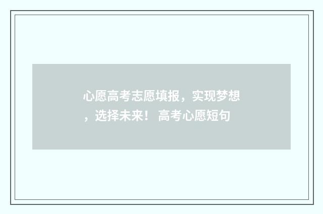 心愿高考志愿填报，实现梦想，选择未来！ 高考心愿短句