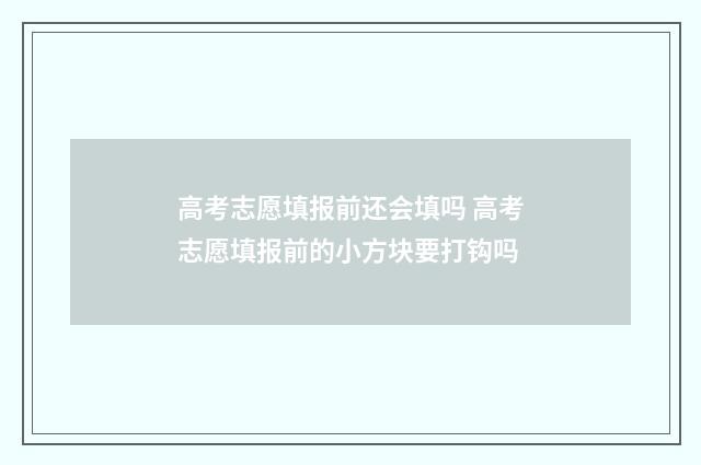 高考志愿填报前还会填吗 高考志愿填报前的小方块要打钩吗
