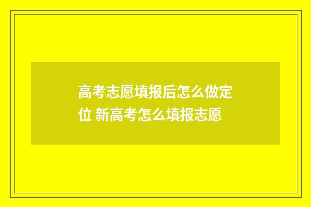 高考志愿填报后怎么做定位 新高考怎么填报志愿