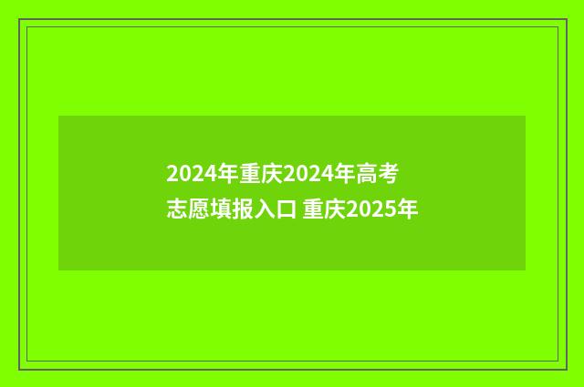 2024年重庆2024年高考志愿填报入口 重庆2025年