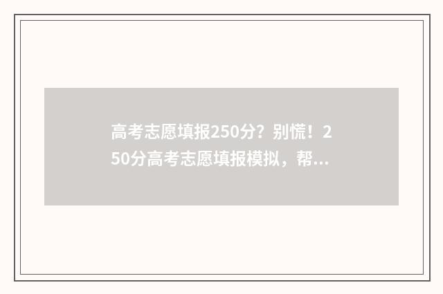 高考志愿填报250分？别慌！250分高考志愿填报模拟，帮你轻松搞定！ 高考志愿填报服务平台