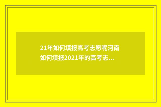 21年如何填报高考志愿呢河南 如何填报2021年的高考志愿