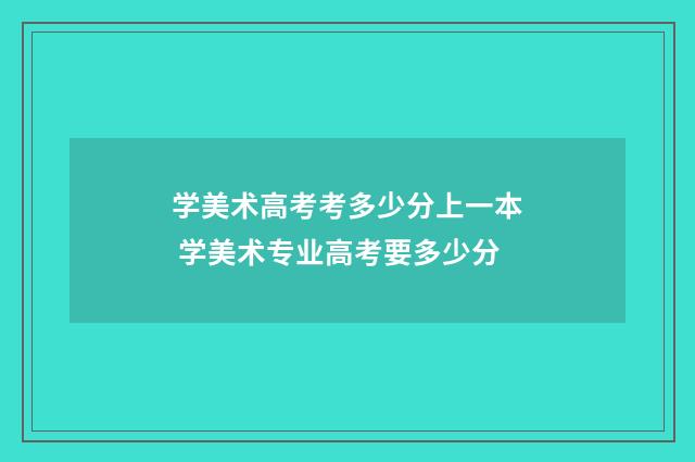 学美术高考考多少分上一本 学美术专业高考要多少分