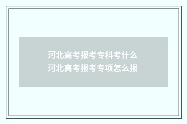河北高考报考专科考什么 河北高考报考专项怎么报
