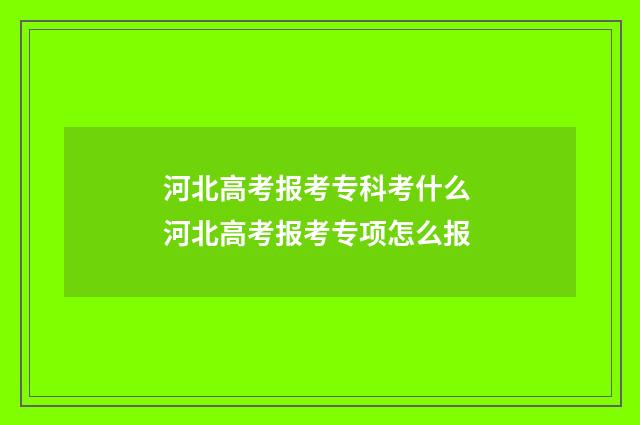 河北高考报考专科考什么 河北高考报考专项怎么报