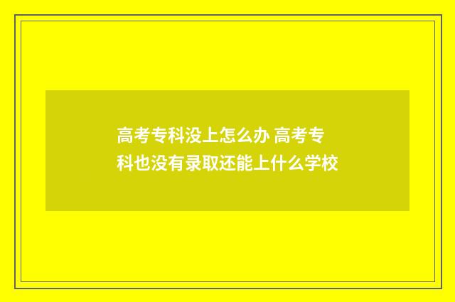 高考专科没上怎么办 高考专科也没有录取还能上什么学校