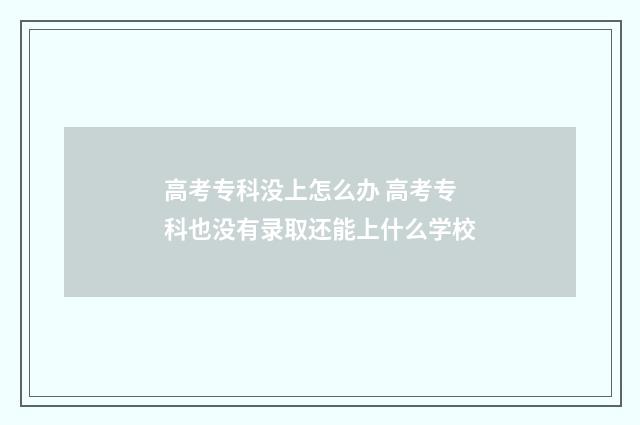 高考专科没上怎么办 高考专科也没有录取还能上什么学校
