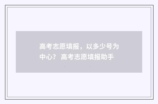 高考志愿填报，以多少号为中心？ 高考志愿填报助手