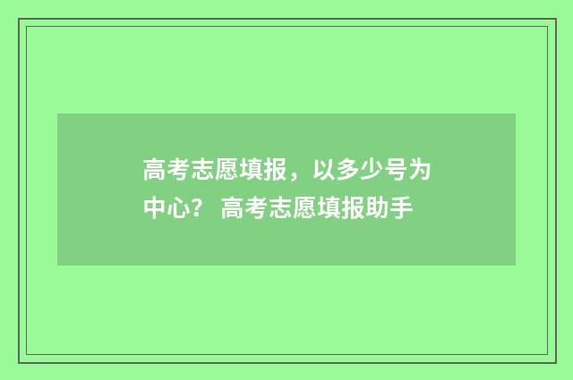 高考志愿填报，以多少号为中心？ 高考志愿填报助手