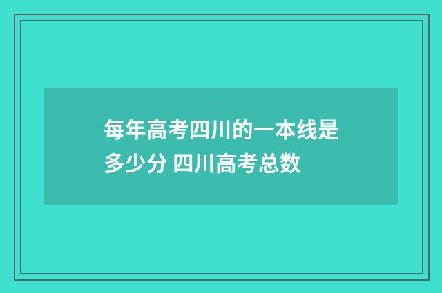 每年高考四川的一本线是多少分 四川高考总数