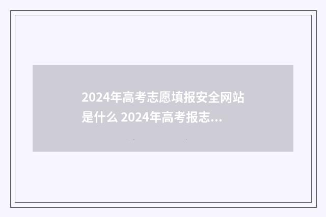 2024年高考志愿填报安全网站是什么 2024年高考报志愿指南