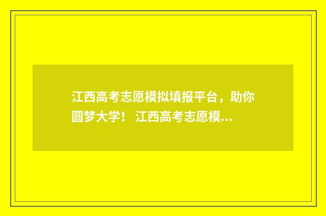 江西高考志愿模拟填报平台，助你圆梦大学！ 江西高考志愿模式