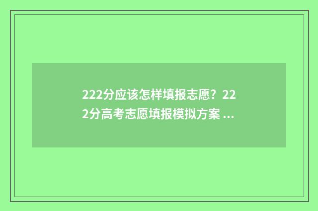 222分应该怎样填报志愿？222分高考志愿填报模拟方案 222分能上什么初中