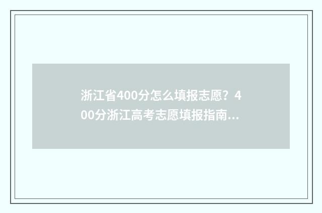 浙江省400分怎么填报志愿？400分浙江高考志愿填报指南 浙江省400分怎么挑省外的学校