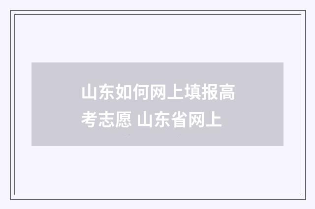 山东如何网上填报高考志愿 山东省网上