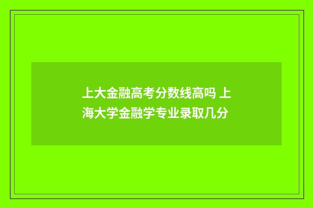 上大金融高考分数线高吗 上海大学金融学专业录取几分