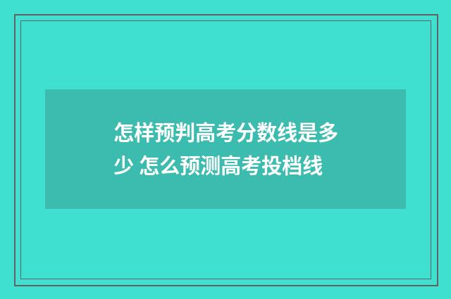 怎样预判高考分数线是多少 怎么预测高考投档线