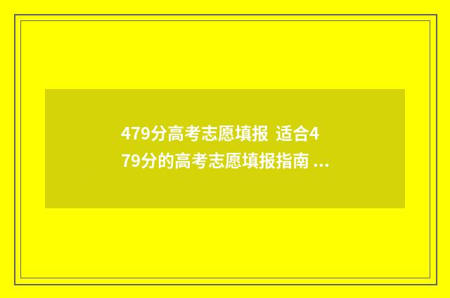 479分高考志愿填报 适合479分的高考志愿填报指南 高考475怎么填志愿