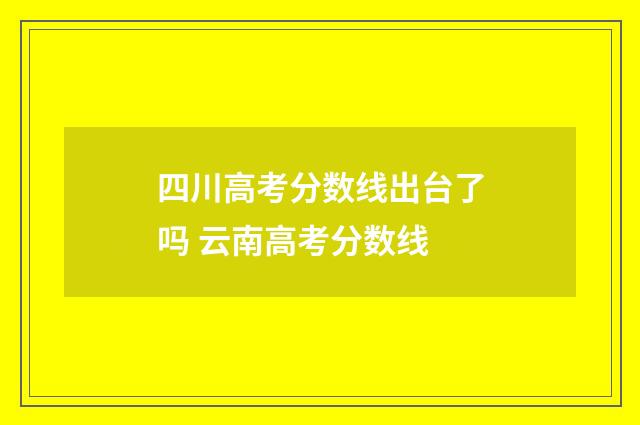 四川高考分数线出台了吗 云南高考分数线
