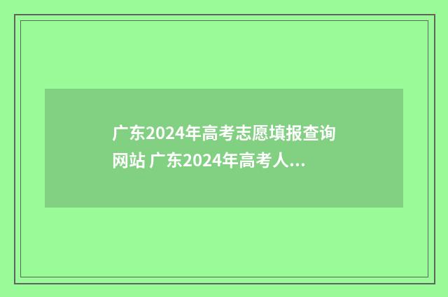 广东2024年高考志愿填报查询网站 广东2024年高考人数