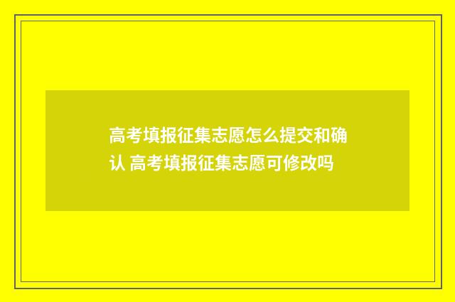高考填报征集志愿怎么提交和确认 高考填报征集志愿可修改吗