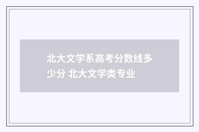 北大文学系高考分数线多少分 北大文学类专业