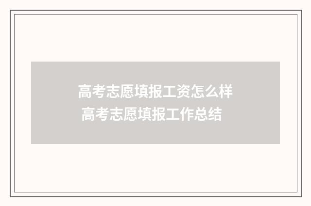 高考志愿填报工资怎么样 高考志愿填报工作总结