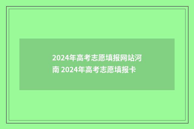 2024年高考志愿填报网站河南 2024年高考志愿填报卡