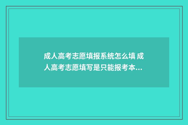 成人高考志愿填报系统怎么填 成人高考志愿填写是只能报考本地学校吗