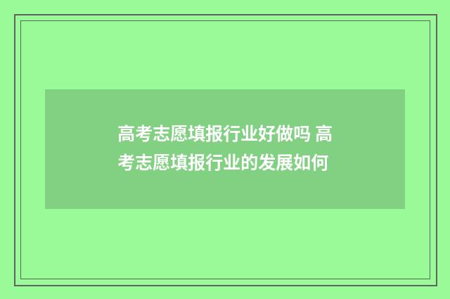 高考志愿填报行业好做吗 高考志愿填报行业的发展如何