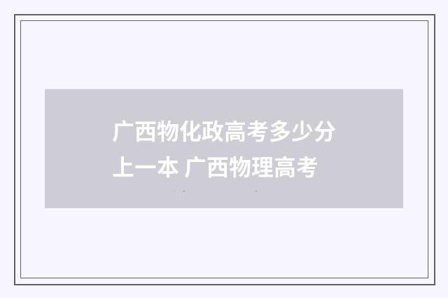 广西物化政高考多少分上一本 广西物理高考