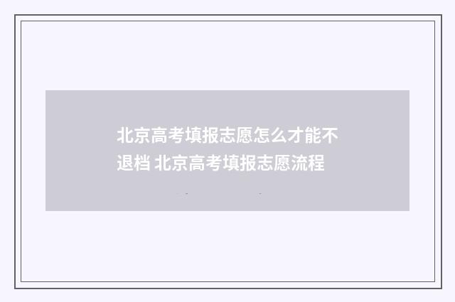北京高考填报志愿怎么才能不退档 北京高考填报志愿流程