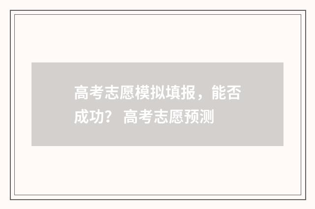 高考志愿模拟填报，能否成功？ 高考志愿预测