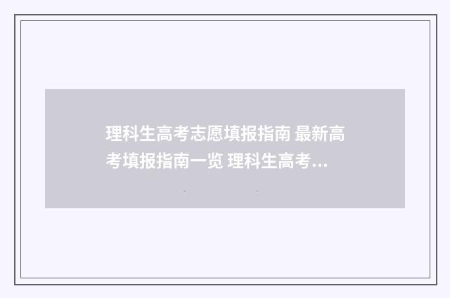 理科生高考志愿填报指南 最新高考填报指南一览 理科生高考志愿填报有哪些专业