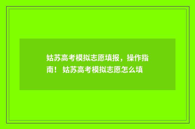 姑苏高考模拟志愿填报，操作指南！ 姑苏高考模拟志愿怎么填