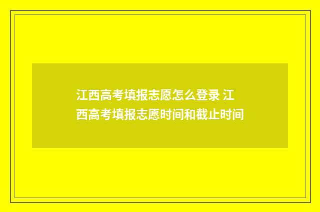 江西高考填报志愿怎么登录 江西高考填报志愿时间和截止时间