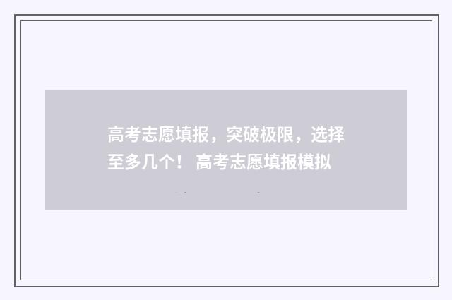 高考志愿填报，突破极限，选择至多几个！ 高考志愿填报模拟