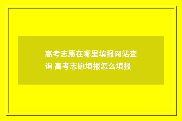 高考志愿在哪里填报网站查询 高考志愿填报怎么填报