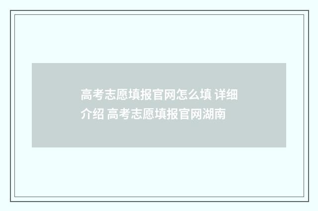 高考志愿填报官网怎么填 详细介绍 高考志愿填报官网湖南