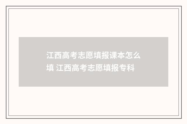 江西高考志愿填报课本怎么填 江西高考志愿填报专科