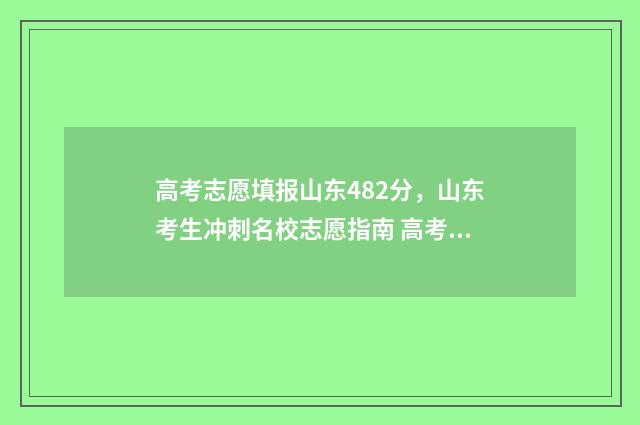 高考志愿填报山东482分，山东考生冲刺名校志愿指南 高考志愿填报山东考生报北京怎么填