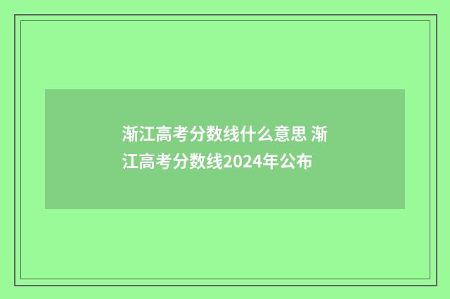 渐江高考分数线什么意思 渐江高考分数线2024年公布
