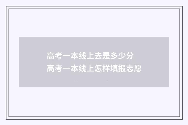 高考一本线上去是多少分 高考一本线上怎样填报志愿